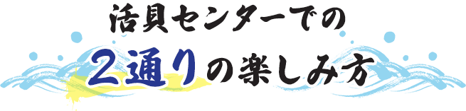 活貝センターでの２通りの楽しみ方